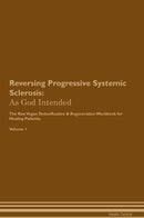 Reversing Progressive Systemic Sclerosis: As God Intended The Raw Vegan Detoxification & Regeneration Workbook for Healing Patients. Volume 1