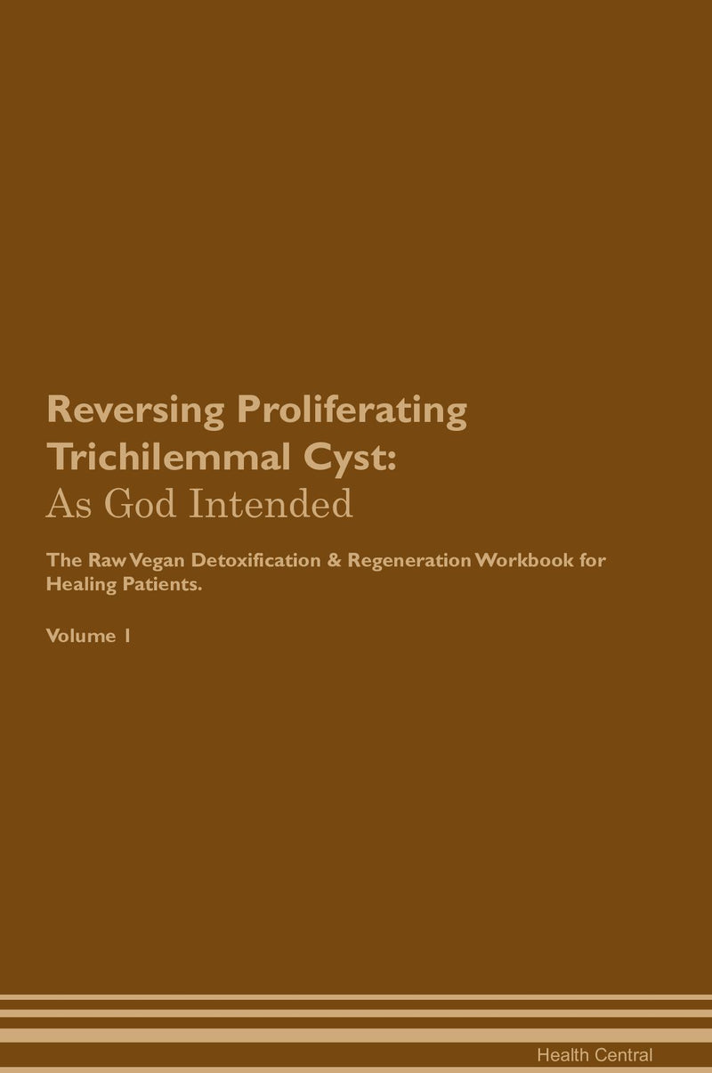 Reversing Proliferating Trichilemmal Cyst: As God Intended The Raw Vegan Detoxification & Regeneration Workbook for Healing Patients. Volume 1