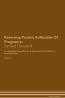 Reversing Pruritic Folliculitis Of Pregnancy: As God Intended The Raw Vegan Detoxification & Regeneration Workbook for Healing Patients. Volume 1
