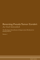 Reversing Pseudo Tumor Cerebri: As God Intended The Raw Vegan Detoxification & Regeneration Workbook for Healing Patients. Volume 1