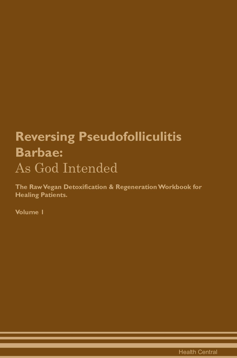 Reversing Pseudofolliculitis Barbae: As God Intended The Raw Vegan Detoxification & Regeneration Workbook for Healing Patients. Volume 1