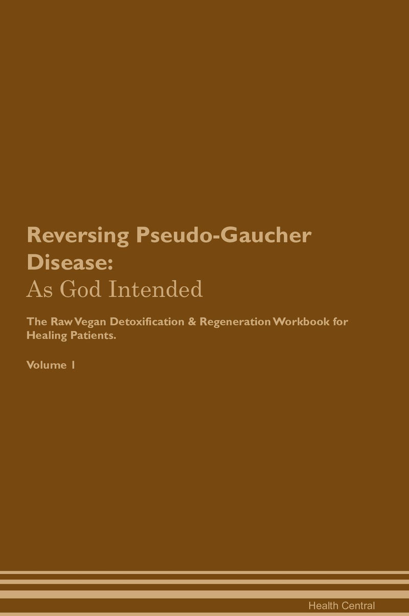 Reversing Pseudo-Gaucher Disease: As God Intended The Raw Vegan Detoxification & Regeneration Workbook for Healing Patients. Volume 1