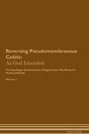Reversing Pseudomembranous Colitis: As God Intended The Raw Vegan Detoxification & Regeneration Workbook for Healing Patients. Volume 1