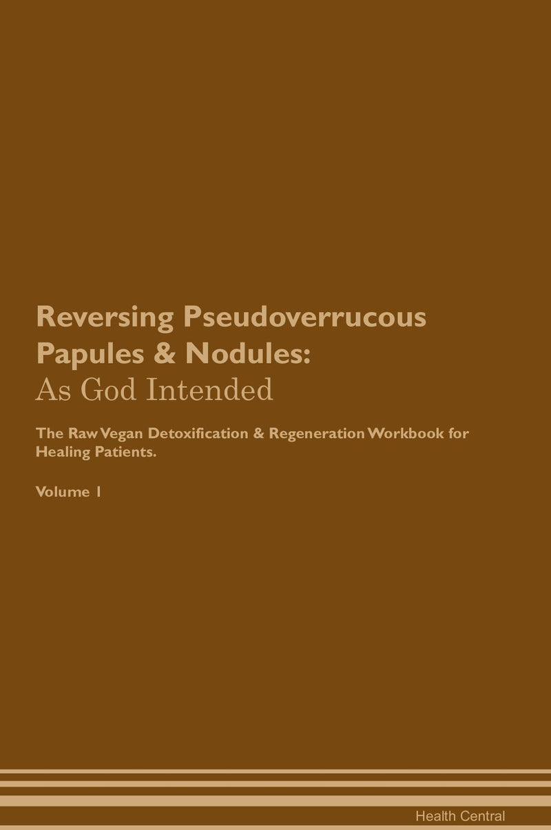 Reversing Pseudoverrucous Papules & Nodules: As God Intended The Raw Vegan Detoxification & Regeneration Workbook for Healing Patients. Volume 1