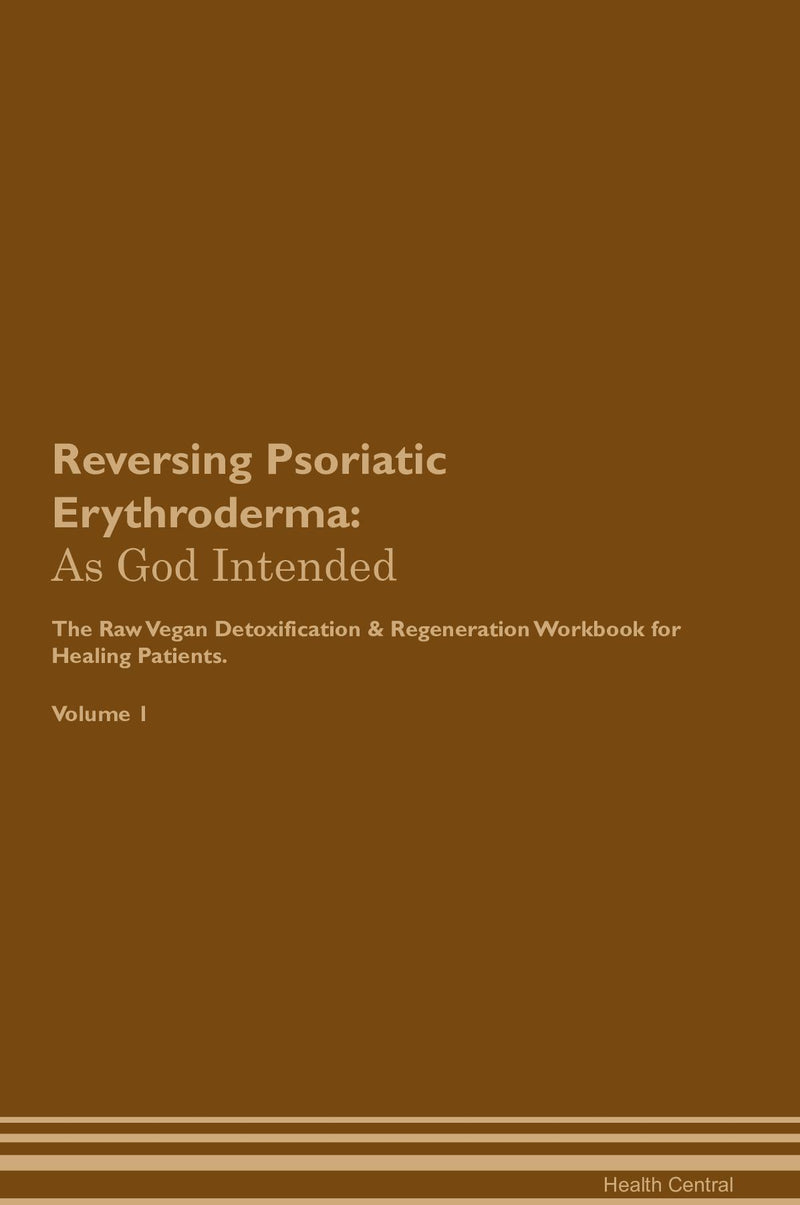 Reversing Psoriatic Erythroderma: As God Intended The Raw Vegan Detoxification & Regeneration Workbook for Healing Patients. Volume 1