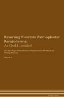 Reversing Punctate Palmoplantar Keratoderma: As God Intended The Raw Vegan Detoxification & Regeneration Workbook for Healing Patients. Volume 1