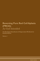 Reversing Pure Red Cell Aplasia (PRCA): As God Intended The Raw Vegan Detoxification & Regeneration Workbook for Healing Patients. Volume 1