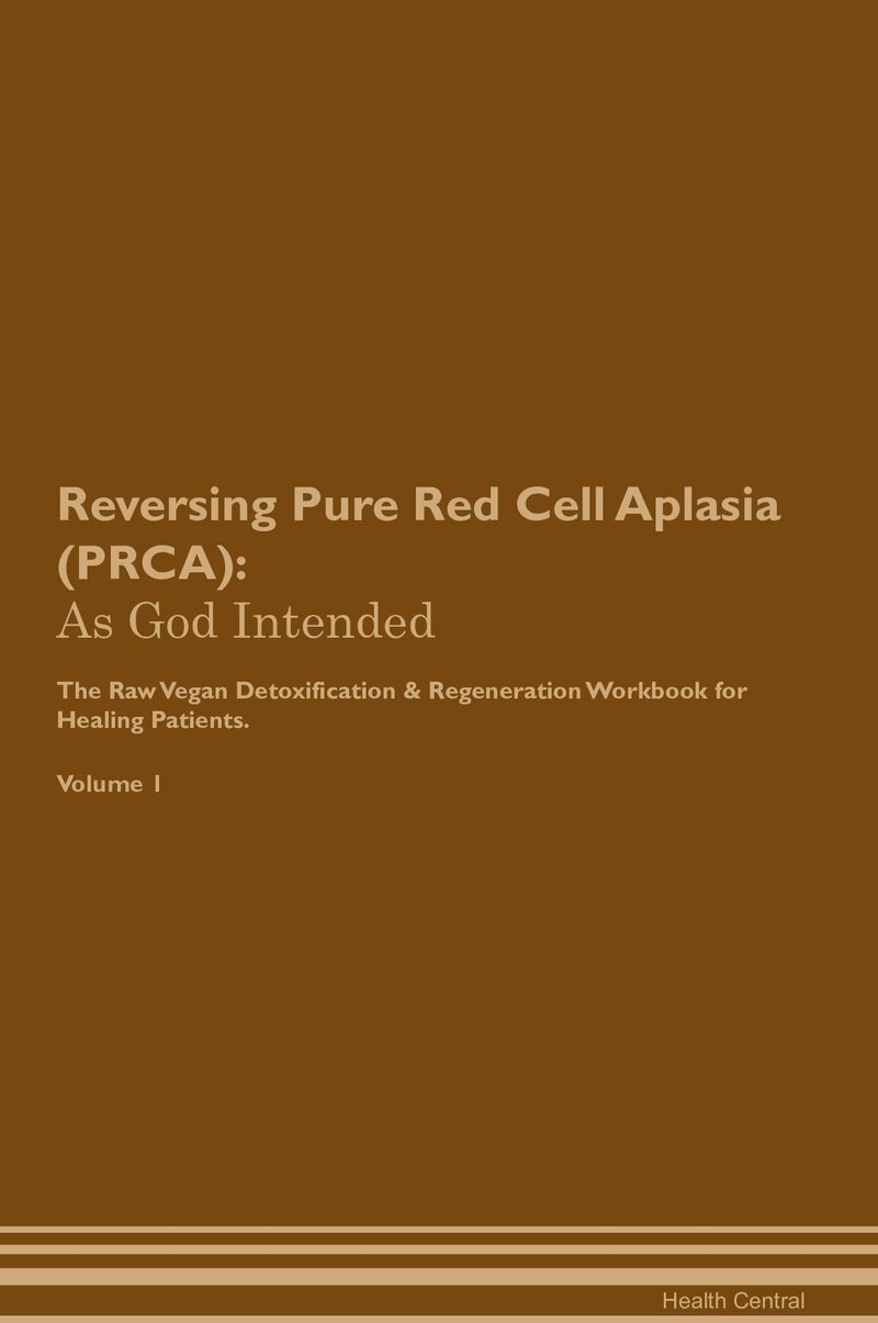 Reversing Pure Red Cell Aplasia (PRCA): As God Intended The Raw Vegan Detoxification & Regeneration Workbook for Healing Patients. Volume 1