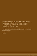 Reversing Purine Nucleoside Phosphorylase Deficiency: As God Intended The Raw Vegan Detoxification & Regeneration Workbook for Healing Patients. Volume 1