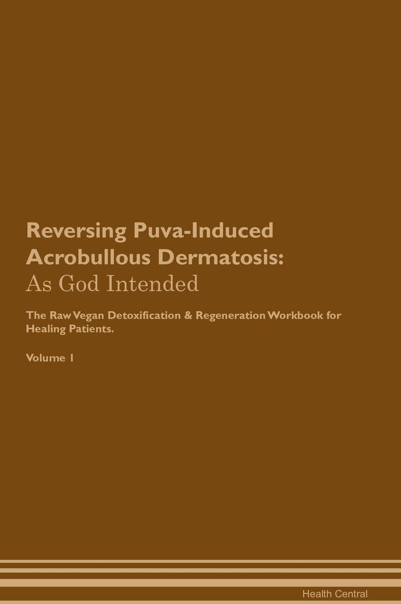 Reversing Puva-Induced Acrobullous Dermatosis: As God Intended The Raw Vegan Detoxification & Regeneration Workbook for Healing Patients. Volume 1