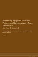 Reversing Pyogenic Arthritis Pyoderma Gangrenosum Acne Syndrome: As God Intended The Raw Vegan Detoxification & Regeneration Workbook for Healing Patients. Volume 1