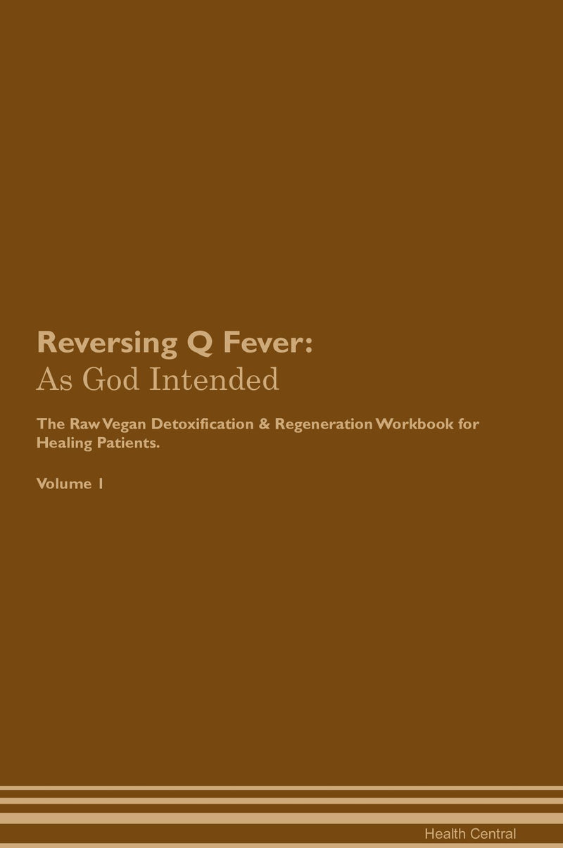 Reversing Q Fever: As God Intended The Raw Vegan Detoxification & Regeneration Workbook for Healing Patients. Volume 1