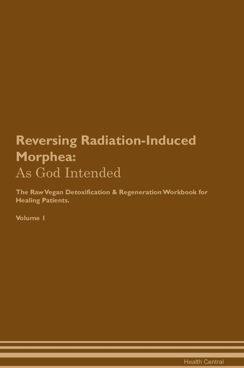 Reversing Radiation-Induced Morphea: As God Intended The Raw Vegan Detoxification & Regeneration Workbook for Healing Patients. Volume 1