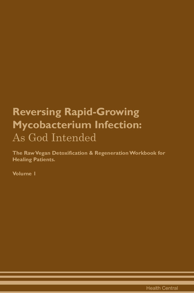 Reversing Rapid-Growing Mycobacterium Infection: As God Intended The Raw Vegan Detoxification & Regeneration Workbook for Healing Patients. Volume 1