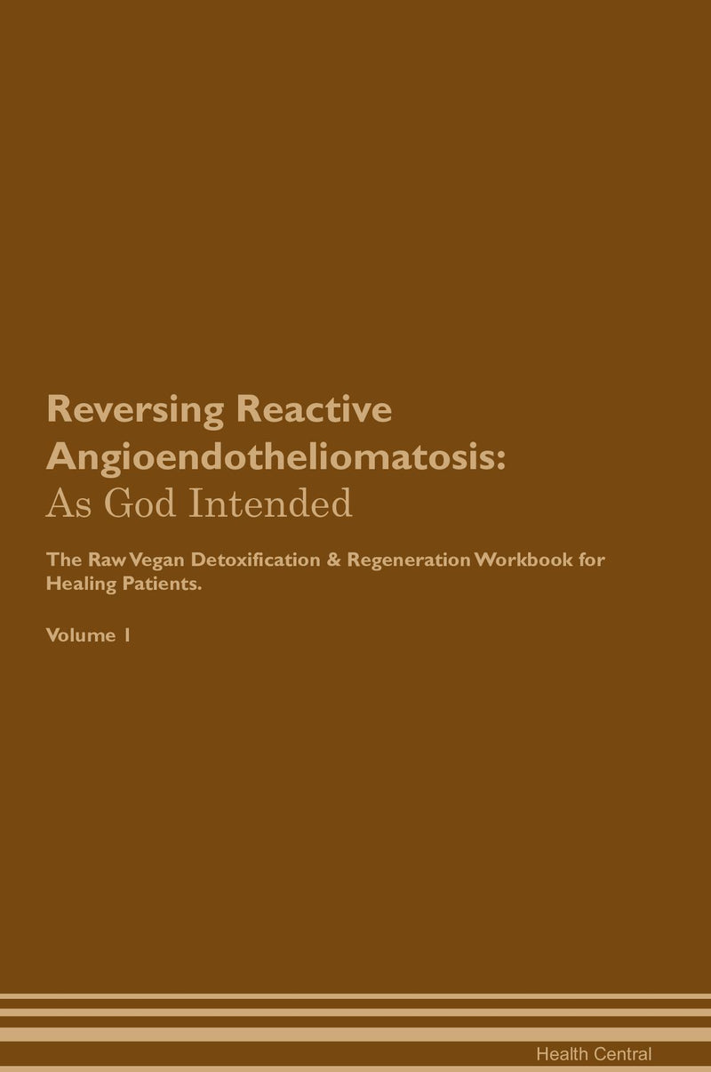 Reversing Reactive Angioendotheliomatosis: As God Intended The Raw Vegan Detoxification & Regeneration Workbook for Healing Patients. Volume 1