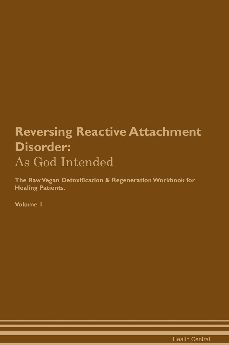 Reversing Reactive Attachment Disorder: As God Intended The Raw Vegan Detoxification & Regeneration Workbook for Healing Patients. Volume 1