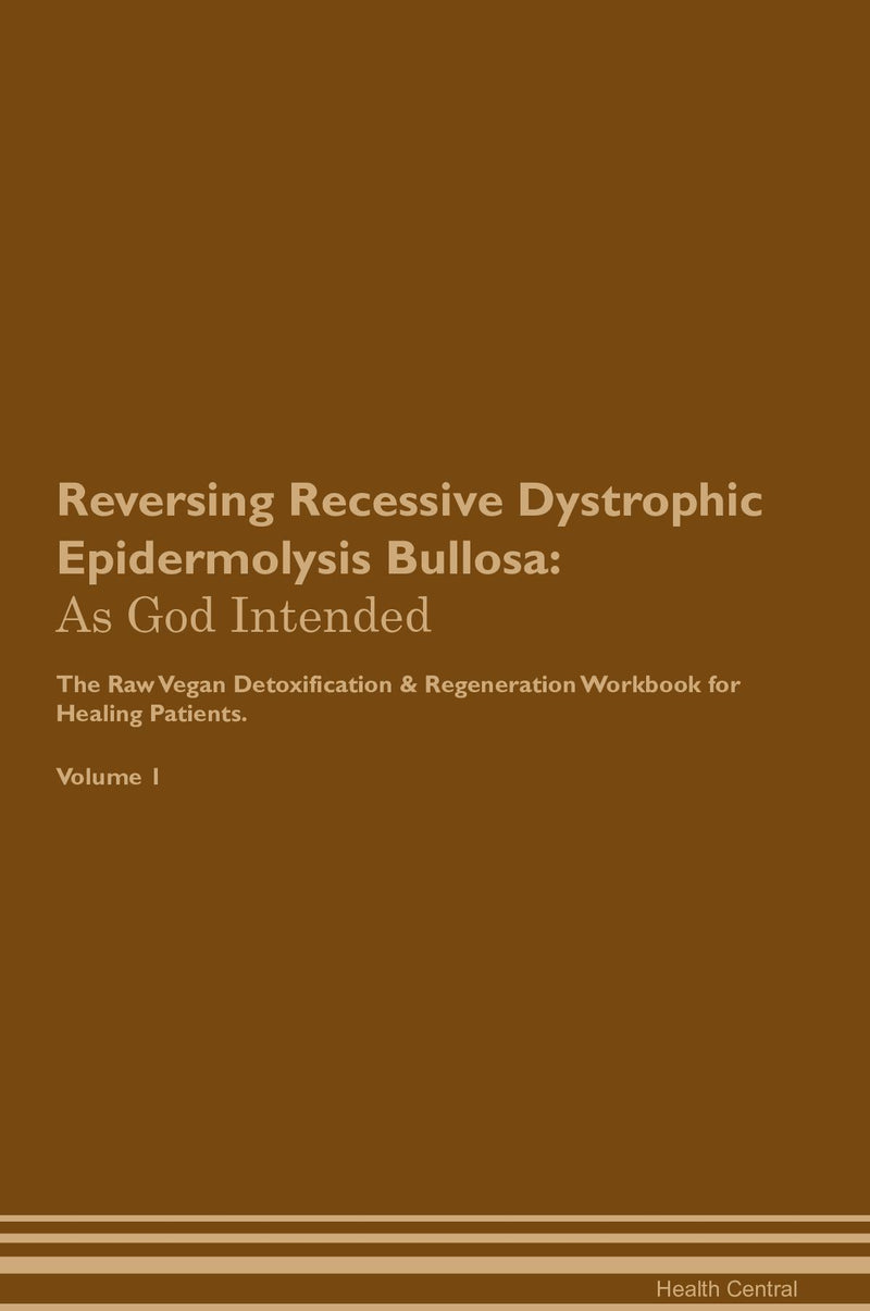 Reversing Recessive Dystrophic Epidermolysis Bullosa: As God Intended The Raw Vegan Detoxification & Regeneration Workbook for Healing Patients. Volume 1