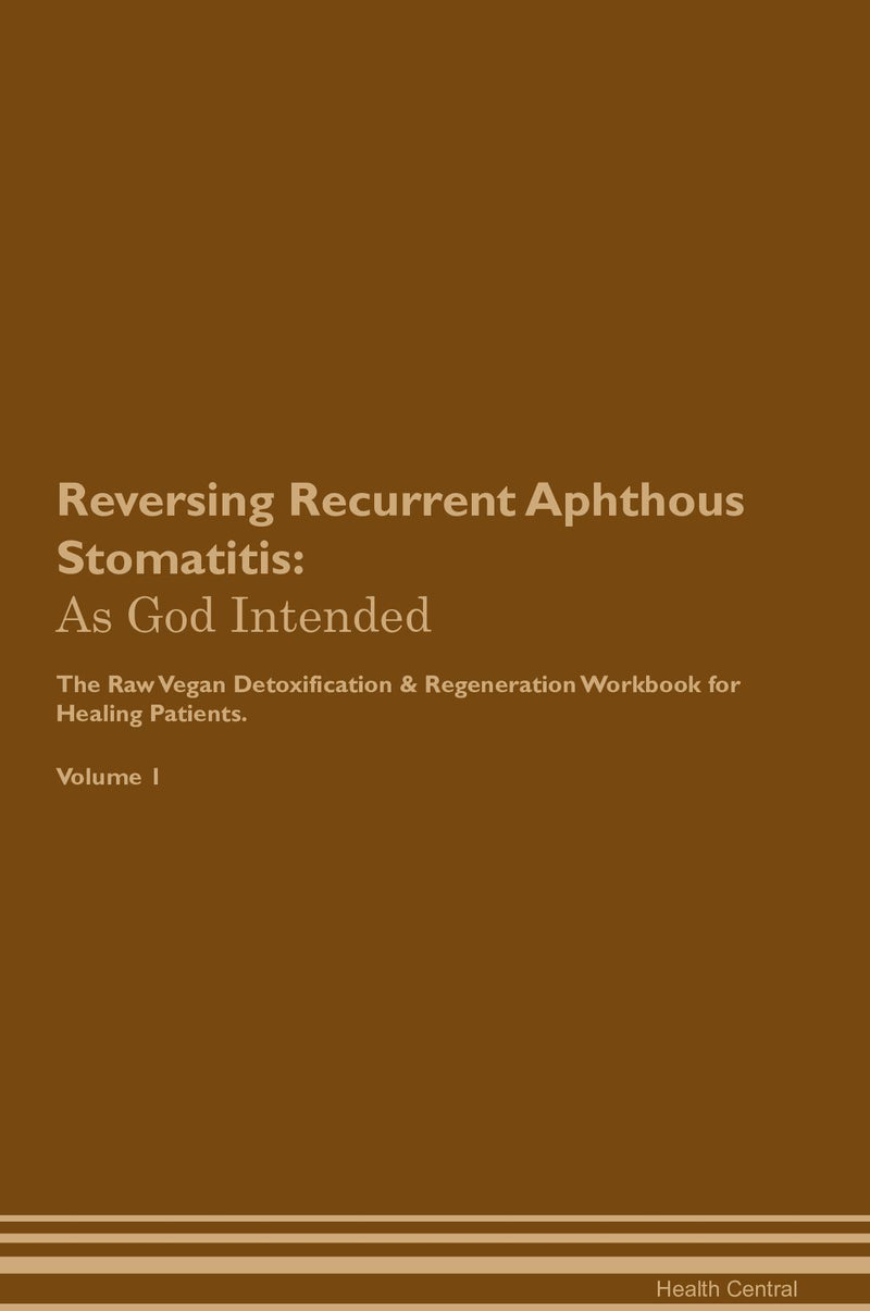 Reversing Recurrent Aphthous Stomatitis: As God Intended The Raw Vegan Detoxification & Regeneration Workbook for Healing Patients. Volume 1