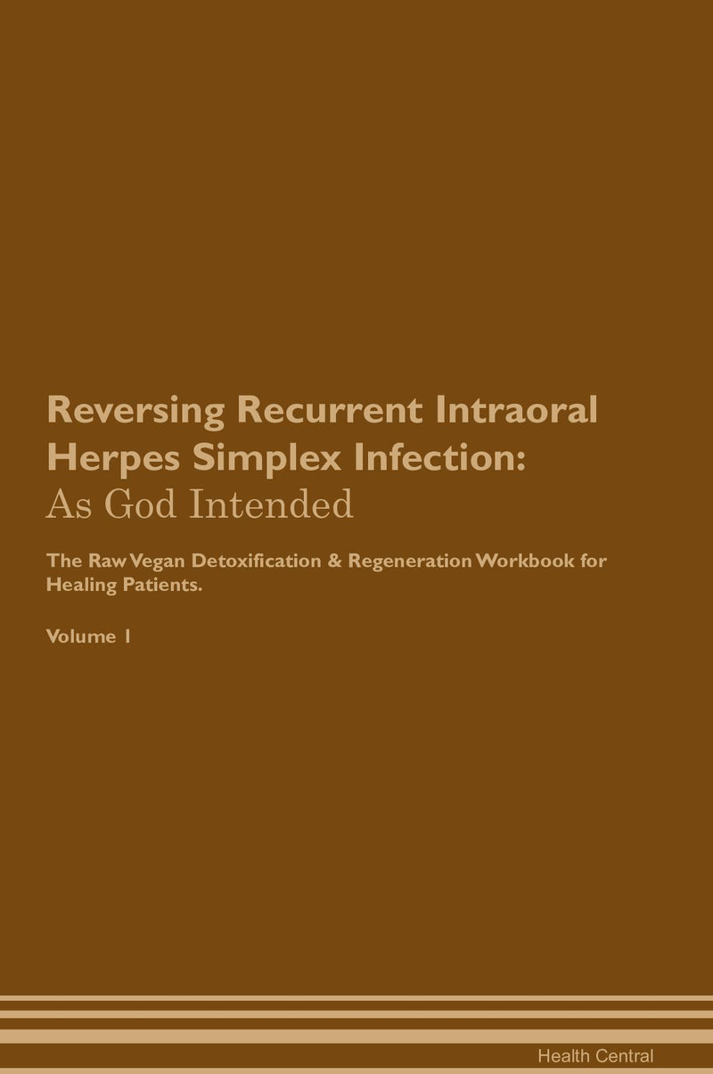 Reversing Recurrent Intraoral Herpes Simplex Infection: As God Intended The Raw Vegan Detoxification & Regeneration Workbook for Healing Patients. Volume 1