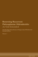 Reversing Recurrent Palmoplantar Hidradenitis: As God Intended The Raw Vegan Detoxification & Regeneration Workbook for Healing Patients. Volume 1