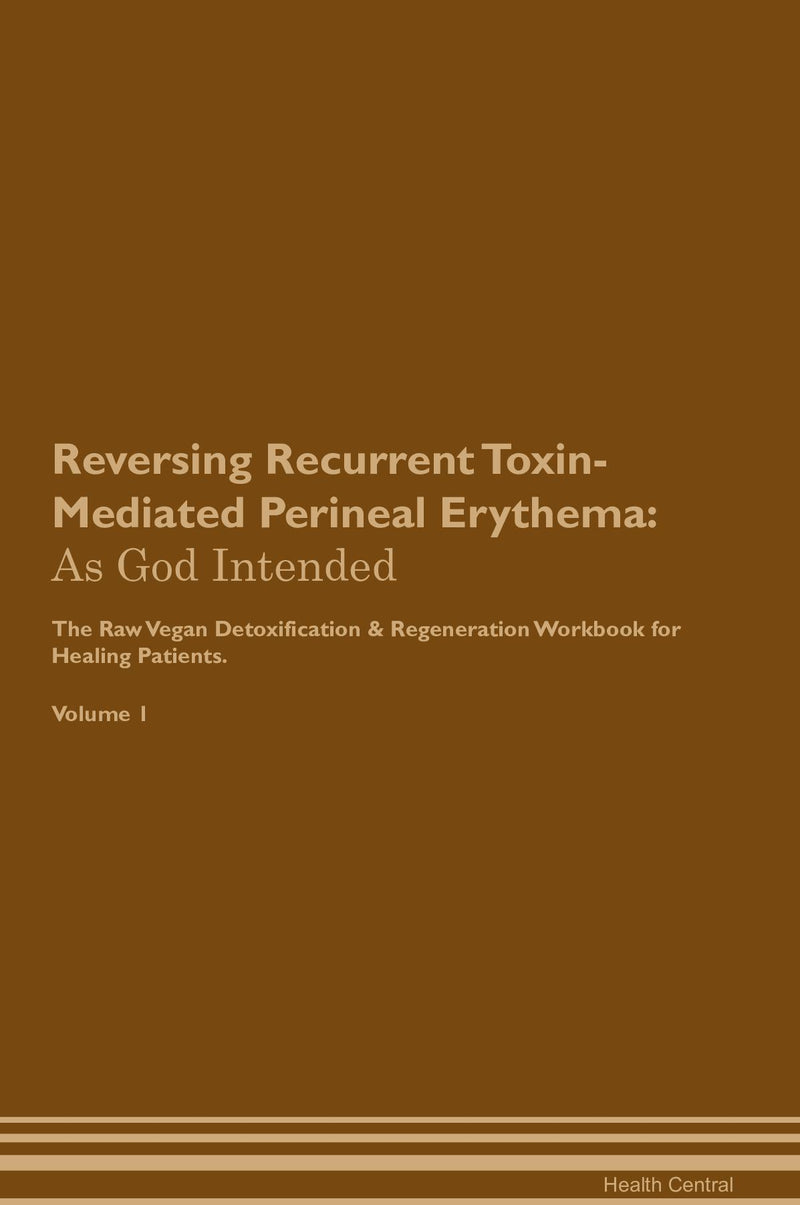 Reversing Recurrent Toxin-Mediated Perineal Erythema: As God Intended The Raw Vegan Detoxification & Regeneration Workbook for Healing Patients. Volume 1