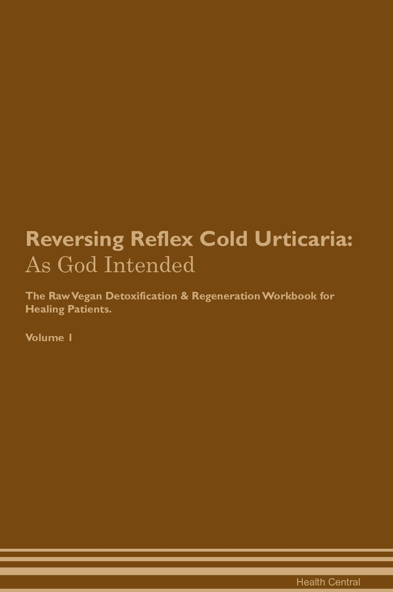 Reversing Reflex Cold Urticaria: As God Intended The Raw Vegan Detoxification & Regeneration Workbook for Healing Patients. Volume 1