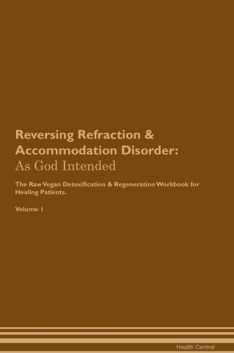 Reversing Refraction & Accommodation Disorder: As God Intended The Raw Vegan Detoxification & Regeneration Workbook for Healing Patients. Volume 1