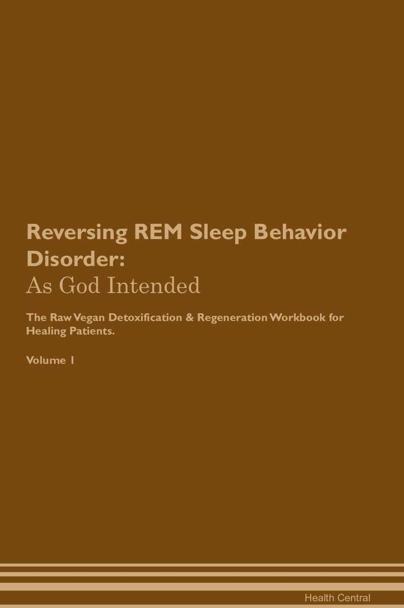 Reversing REM Sleep Behavior Disorder: As God Intended The Raw Vegan Detoxification & Regeneration Workbook for Healing Patients. Volume 1