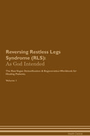 Reversing Restless Legs Syndrome (RLS): As God Intended The Raw Vegan Detoxification & Regeneration Workbook for Healing Patients. Volume 1