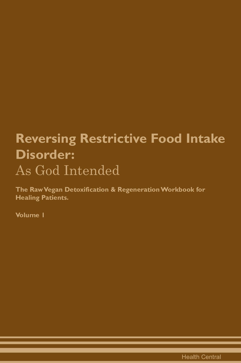 Reversing Restrictive Food Intake Disorder: As God Intended The Raw Vegan Detoxification & Regeneration Workbook for Healing Patients. Volume 1