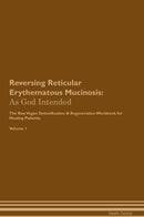 Reversing Reticular Erythematous Mucinosis: As God Intended The Raw Vegan Detoxification & Regeneration Workbook for Healing Patients. Volume 1