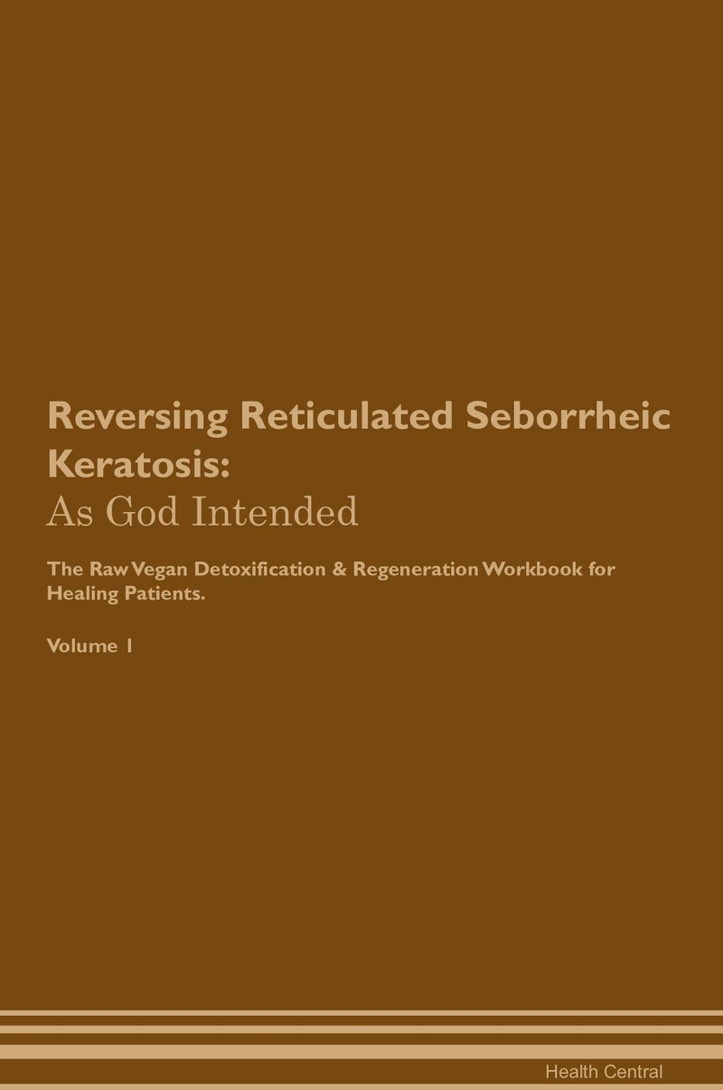 Reversing Reticulated Seborrheic Keratosis: As God Intended The Raw Vegan Detoxification & Regeneration Workbook for Healing Patients. Volume 1