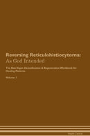 Reversing Reticulohistiocytoma: As God Intended The Raw Vegan Detoxification & Regeneration Workbook for Healing Patients. Volume 1