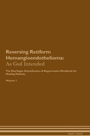 Reversing Retiform Hemangioendothelioma: As God Intended The Raw Vegan Detoxification & Regeneration Workbook for Healing Patients. Volume 1