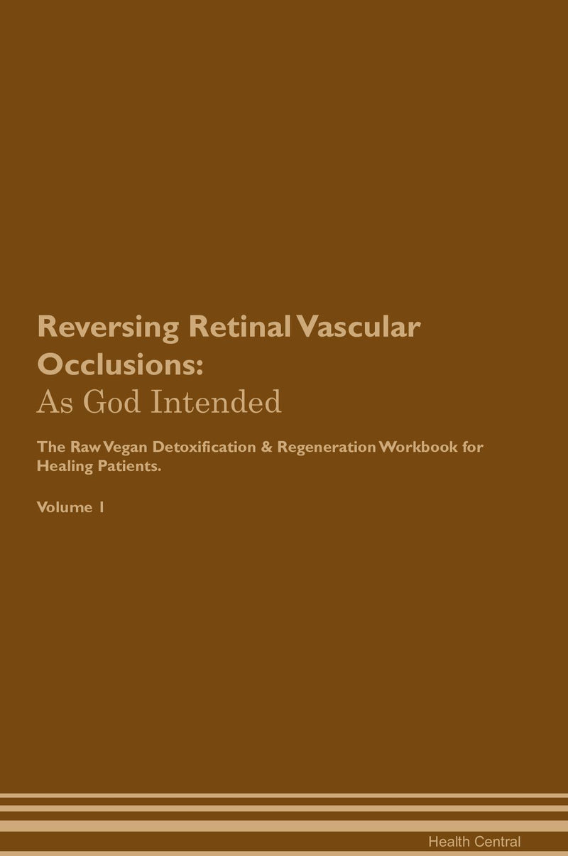 Reversing Retinal Vascular Occlusions: As God Intended The Raw Vegan Detoxification & Regeneration Workbook for Healing Patients. Volume 1