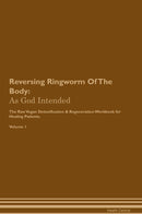 Reversing Ringworm Of The Body: As God Intended The Raw Vegan Detoxification & Regeneration Workbook for Healing Patients. Volume 1