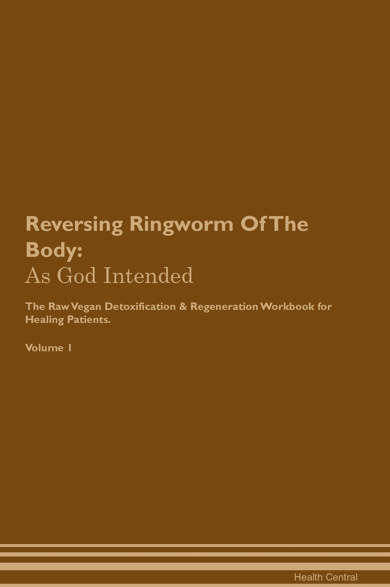 Reversing Ringworm Of The Body: As God Intended The Raw Vegan Detoxification & Regeneration Workbook for Healing Patients. Volume 1