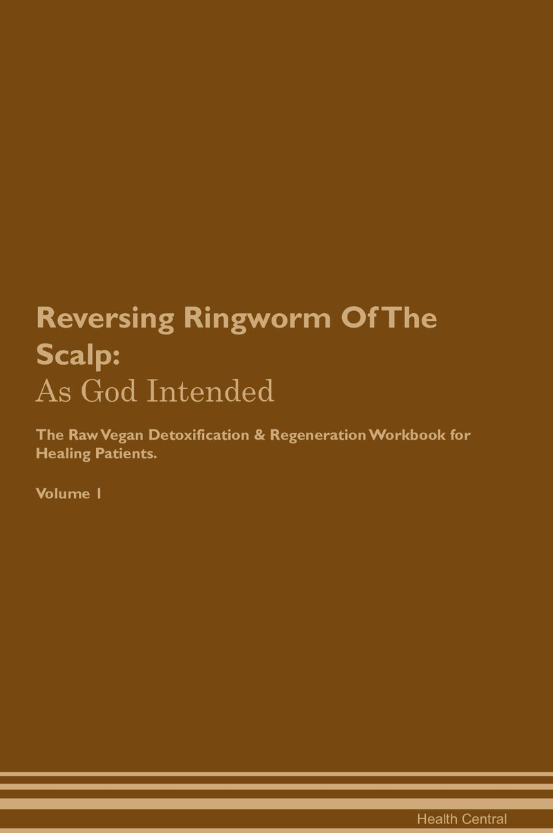 Reversing Ringworm Of The Scalp: As God Intended The Raw Vegan Detoxification & Regeneration Workbook for Healing Patients. Volume 1