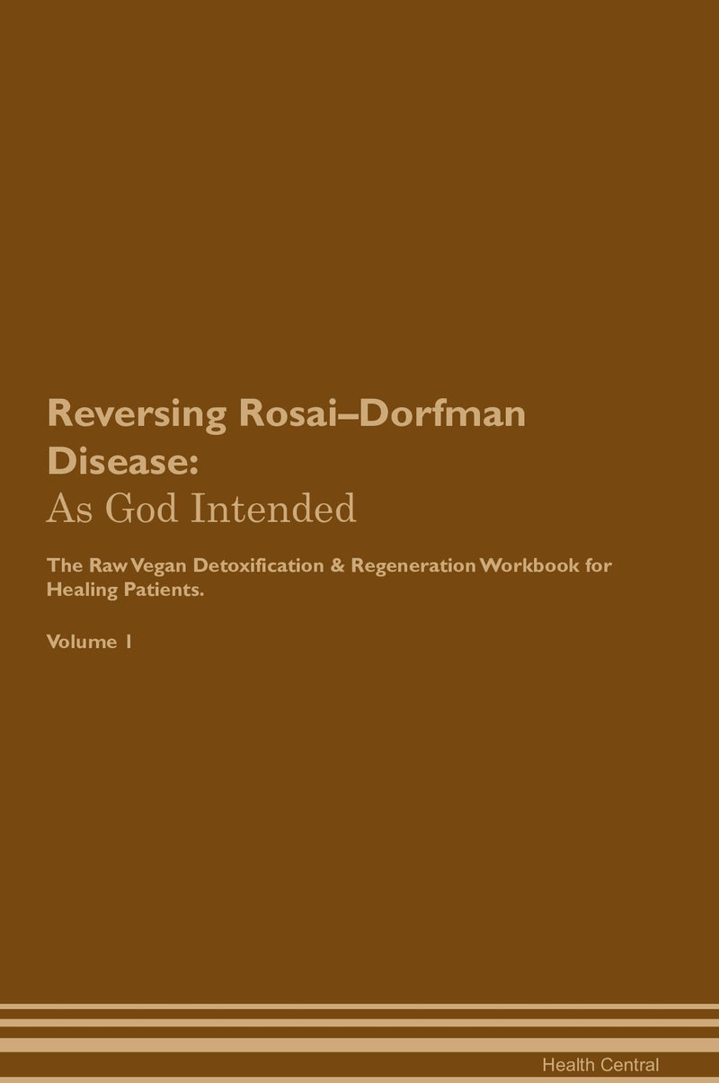 Reversing Rosai–Dorfman Disease: As God Intended The Raw Vegan Detoxification & Regeneration Workbook for Healing Patients. Volume 1