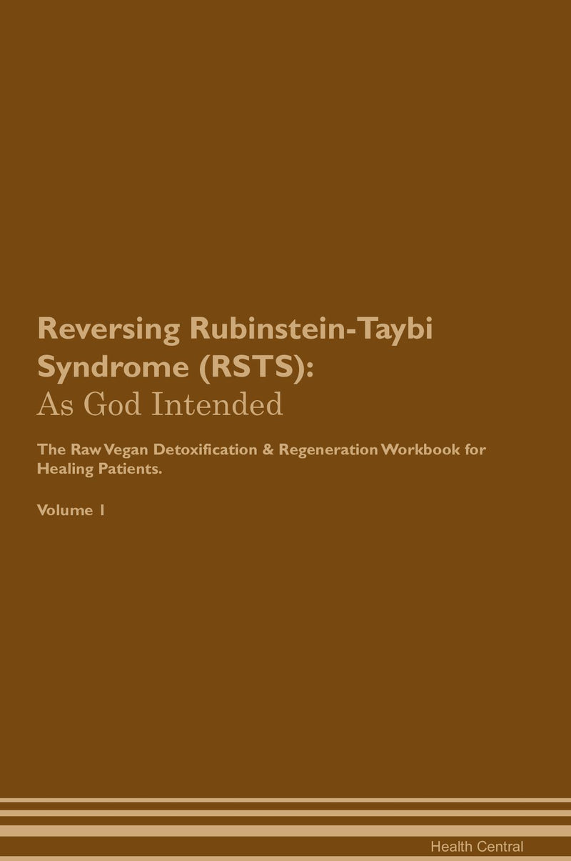 Reversing Rubinstein-Taybi Syndrome (RSTS): As God Intended The Raw Vegan Detoxification & Regeneration Workbook for Healing Patients. Volume 1