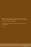 Reversing Sacroiliac Joint Pain: As God Intended The Raw Vegan Detoxification & Regeneration Workbook for Healing Patients. Volume 1