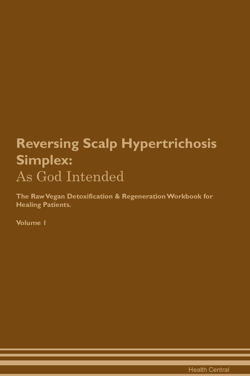 Reversing Scalp Hypertrichosis Simplex: As God Intended The Raw Vegan Detoxification & Regeneration Workbook for Healing Patients. Volume 1
