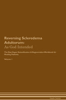 Reversing Scleredema Adultorum: As God Intended The Raw Vegan Detoxification & Regeneration Workbook for Healing Patients. Volume 1