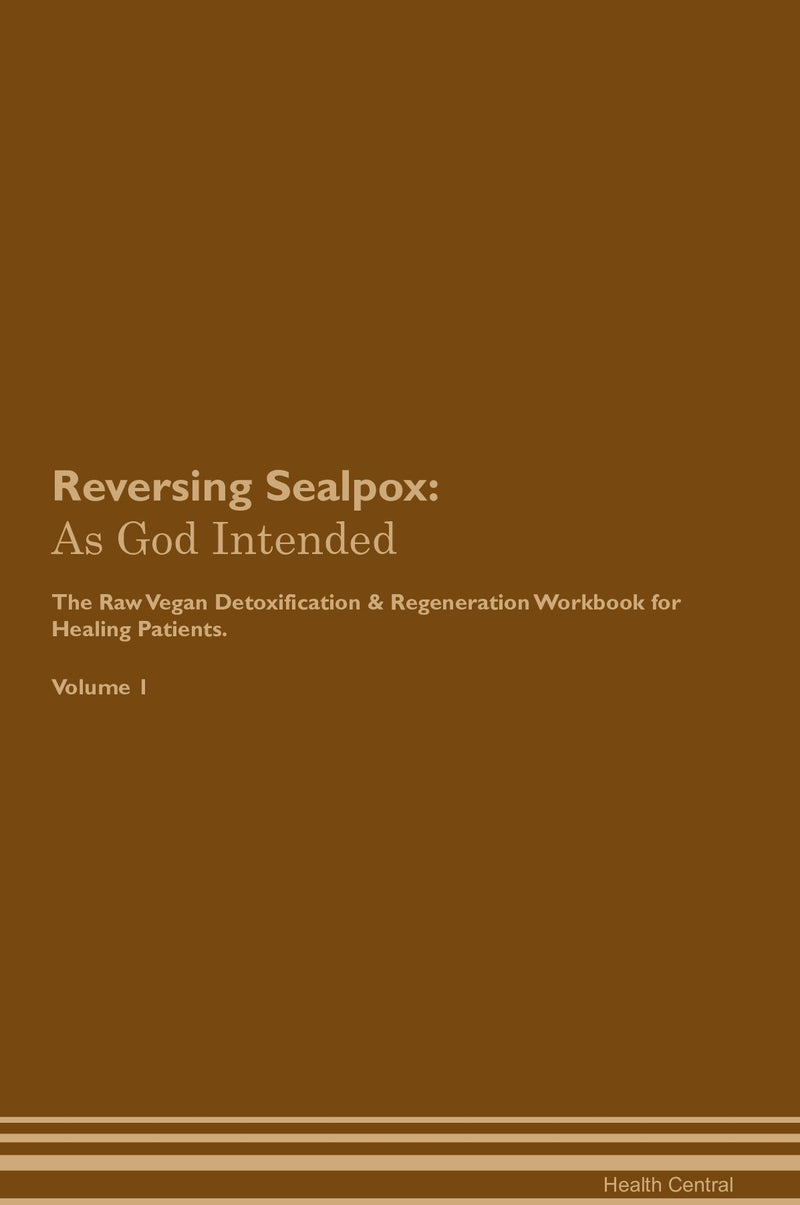 Reversing Sealpox: As God Intended The Raw Vegan Detoxification & Regeneration Workbook for Healing Patients. Volume 1