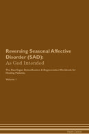 Reversing Seasonal Affective Disorder (SAD): As God Intended The Raw Vegan Detoxification & Regeneration Workbook for Healing Patients. Volume 1
