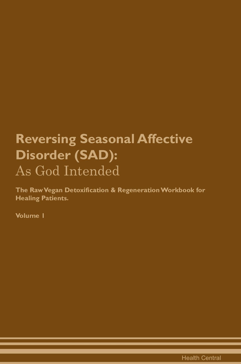 Reversing Seasonal Affective Disorder (SAD): As God Intended The Raw Vegan Detoxification & Regeneration Workbook for Healing Patients. Volume 1