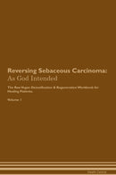 Reversing Sebaceous Carcinoma: As God Intended The Raw Vegan Detoxification & Regeneration Workbook for Healing Patients. Volume 1