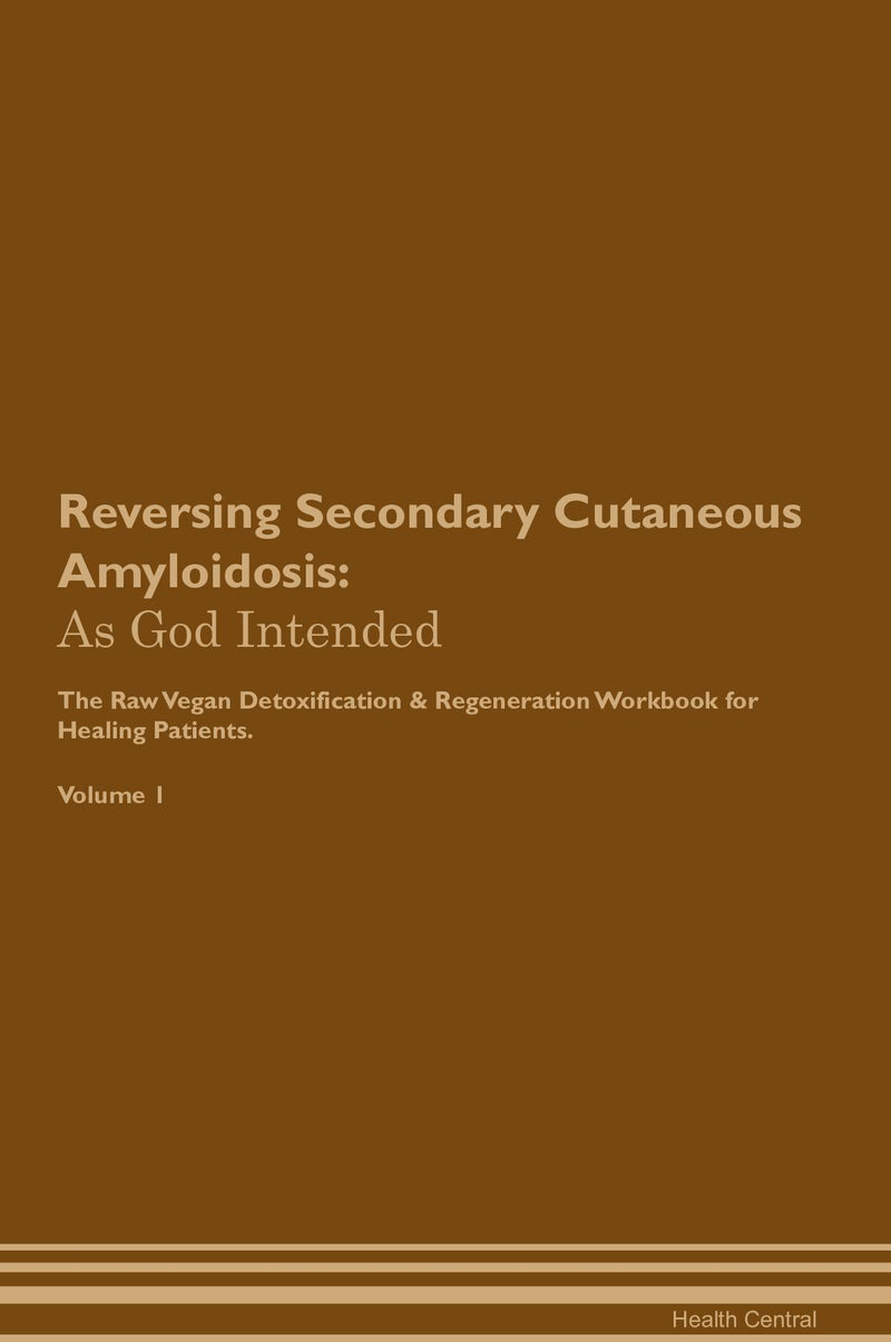 Reversing Secondary Cutaneous Amyloidosis: As God Intended The Raw Vegan Detoxification & Regeneration Workbook for Healing Patients. Volume 1