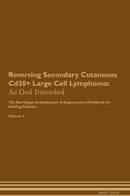 Reversing Secondary Cutaneous Cd30+ Large Cell Lymphoma: As God Intended The Raw Vegan Detoxification & Regeneration Workbook for Healing Patients. Volume 1