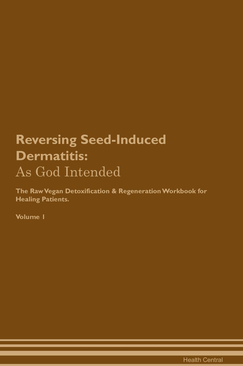 Reversing Seed-Induced Dermatitis: As God Intended The Raw Vegan Detoxification & Regeneration Workbook for Healing Patients. Volume 1